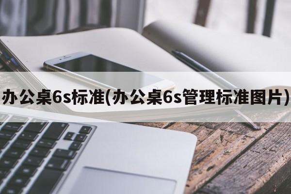 办公桌6s标准(办公桌6s管理标准图片)